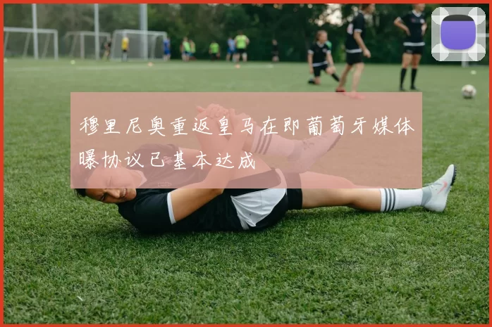 穆里尼奥重返皇马在即葡萄牙媒体曝协议已基本达成
